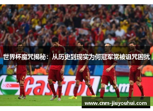 世界杯魔咒揭秘:从历史到现实为何冠军常被诅咒困扰 世界杯魔咒揭秘:从历史到现实为何冠军常被诅咒困扰
