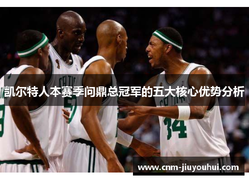 凯尔特人本赛季问鼎总冠军的五大核心优势分析 凯尔特人本赛季问鼎总冠军的五大核心优势分析