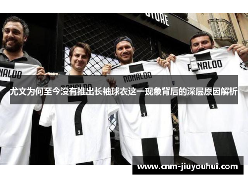 尤文为何至今没有推出长袖球衣这一现象背后的深层原因解析 尤文为何至今没有推出长袖球衣这一现象背后的深层原因解析