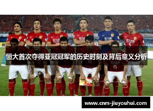 恒大首次夺得亚冠冠军的历史时刻及背后意义分析