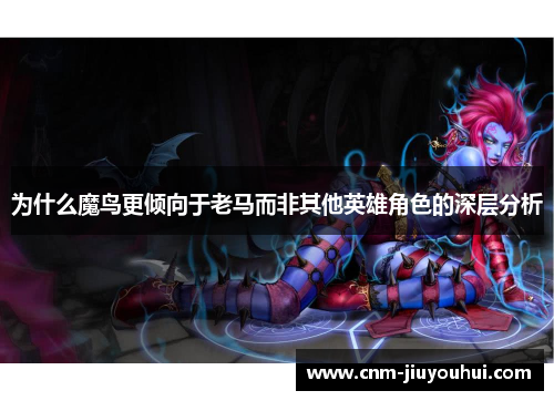 为什么魔鸟更倾向于老马而非其他英雄角色的深层分析 为什么魔鸟更倾向于老马而非其他英雄角色的深层分析