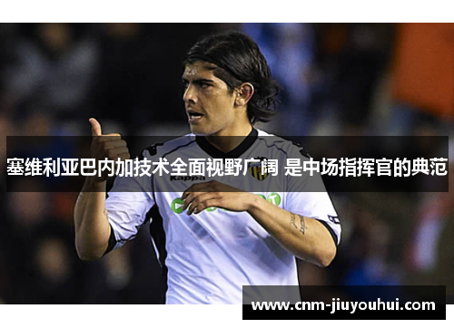 塞维利亚巴内加技术全面视野广阔 是中场指挥官的典范 塞维利亚巴内加技术全面视野广阔 是中场指挥官的典范