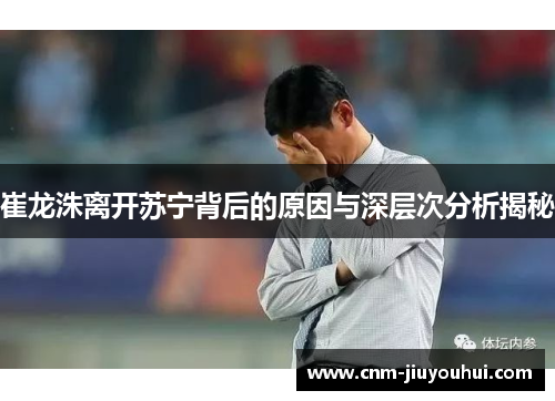 崔龙洙离开苏宁背后的原因与深层次分析揭秘 崔龙洙离开苏宁背后的原因与深层次分析揭秘