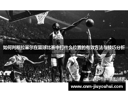 如何判断拉塞尔在篮球比赛中打什么位置的有效方法与技巧分析 如何判断拉塞尔在篮球比赛中打什么位置的有效方法与技巧分析