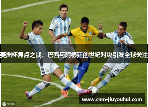 美洲杯焦点之战：巴西与阿根廷的世纪对决引发全球关注