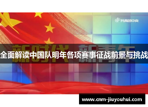 全面解读中国队明年各项赛事征战前景与挑战 全面解读中国队明年各项赛事征战前景与挑战