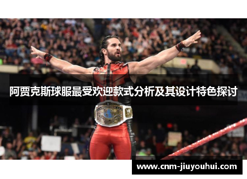 阿贾克斯球服最受欢迎款式分析及其设计特色探讨