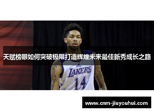 天赋榜眼如何突破极限打造辉煌未来最佳新秀成长之路