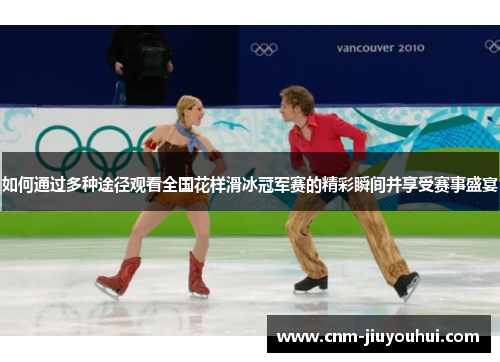 如何通过多种途径观看全国花样滑冰冠军赛的精彩瞬间并享受赛事盛宴 如何通过多种途径观看全国花样滑冰冠军赛的精彩瞬间并享受赛事盛宴