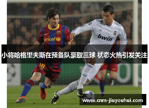 小将哈格里夫斯在预备队豪取三球 状态火热引发关注