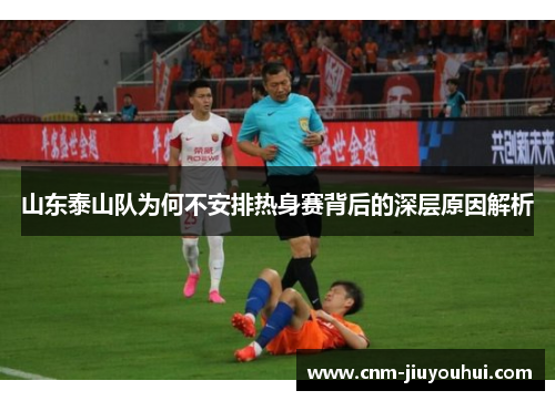 山东泰山队为何不安排热身赛背后的深层原因解析
