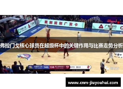 弗拉门戈核心球员在超级杯中的关键作用与比赛走势分析 弗拉门戈核心球员在超级杯中的关键作用与比赛走势分析