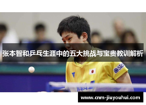 张本智和乒乓生涯中的五大挑战与宝贵教训解析 张本智和乒乓生涯中的五大挑战与宝贵教训解析