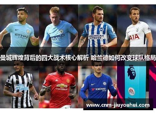 曼城辉煌背后的四大战术核心解析 哈兰德如何改变球队格局 曼城辉煌背后的四大战术核心解析 哈兰德如何改变球队格局