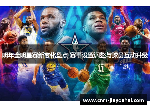 明年全明星赛新变化盘点 赛事设置调整与球员互动升级 明年全明星赛新变化盘点 赛事设置调整与球员互动升级