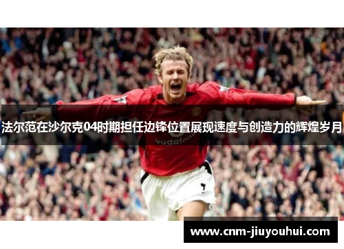 法尔范在沙尔克04时期担任边锋位置展现速度与创造力的辉煌岁月