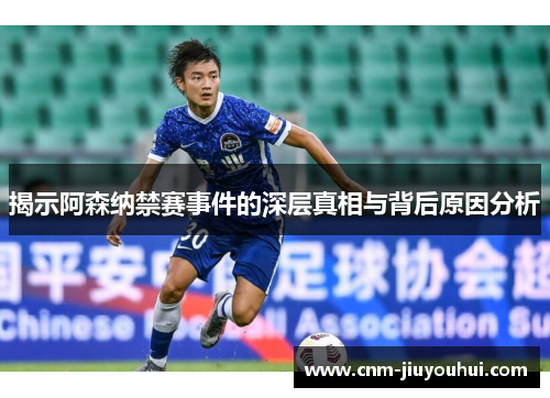 揭示阿森纳禁赛事件的深层真相与背后原因分析