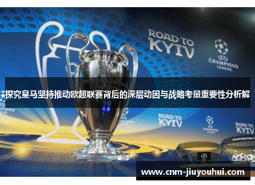 探究皇马坚持推动欧超联赛背后的深层动因与战略考量重要性分析解