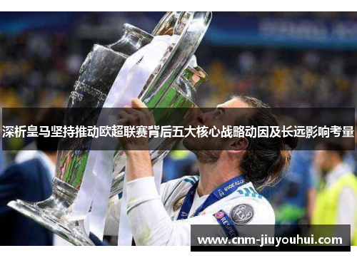 深析皇马坚持推动欧超联赛背后五大核心战略动因及长远影响考量 深析皇马坚持推动欧超联赛背后五大核心战略动因及长远影响考量