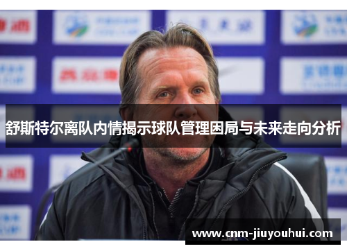 舒斯特尔离队内情揭示球队管理困局与未来走向分析