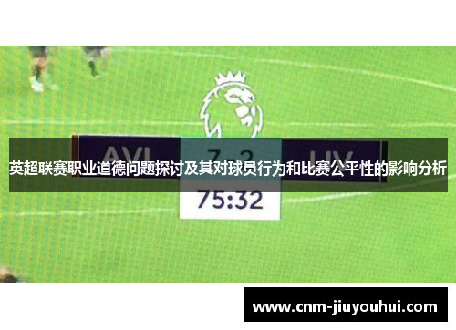 英超联赛职业道德问题探讨及其对球员行为和比赛公平性的影响分析 英超联赛职业道德问题探讨及其对球员行为和比赛公平性的影响分析