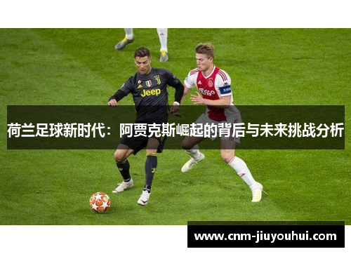 荷兰足球新时代：阿贾克斯崛起的背后与未来挑战分析