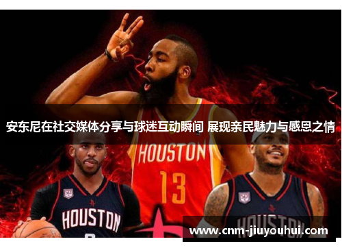 安东尼在社交媒体分享与球迷互动瞬间 展现亲民魅力与感恩之情