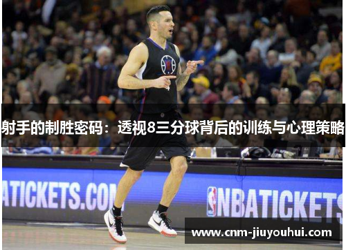 射手的制胜密码:透视8三分球背后的训练与心理策略 射手的制胜密码:透视8三分球背后的训练与心理策略