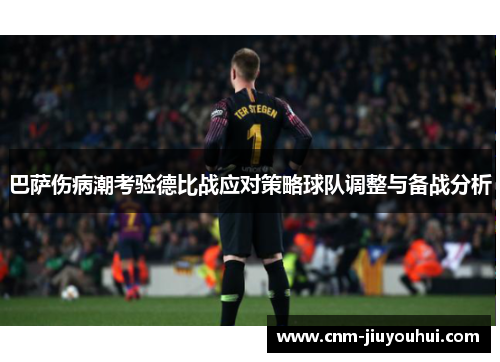 巴萨伤病潮考验德比战应对策略球队调整与备战分析