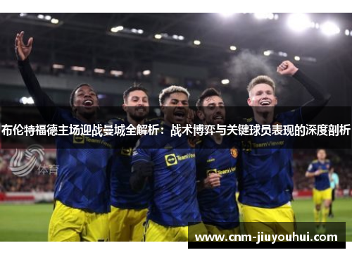 布伦特福德主场迎战曼城全解析:战术博弈与关键球员表现的深度剖析 布伦特福德主场迎战曼城全解析:战术博弈与关键球员表现的深度剖析
