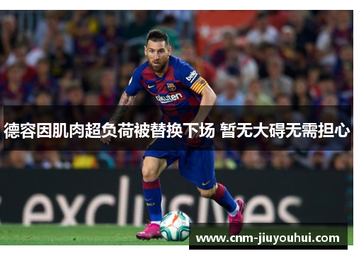 德容因肌肉超负荷被替换下场 暂无大碍无需担心