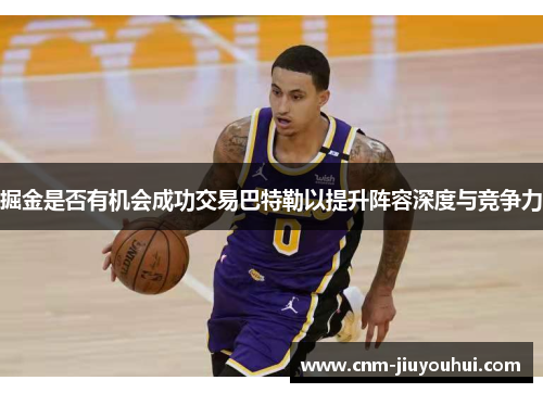 掘金是否有机会成功交易巴特勒以提升阵容深度与竞争力