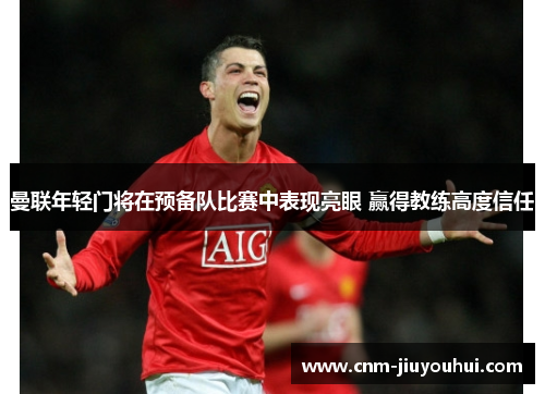 曼联年轻门将在预备队比赛中表现亮眼 赢得教练高度信任