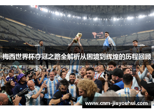 梅西世界杯夺冠之路全解析从困境到辉煌的历程回顾