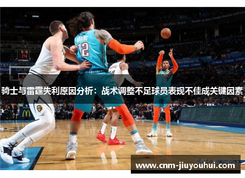 骑士与雷霆失利原因分析:战术调整不足球员表现不佳成关键因素 骑士与雷霆失利原因分析:战术调整不足球员表现不佳成关键因素