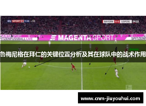 鲁梅尼格在拜仁的关键位置分析及其在球队中的战术作用