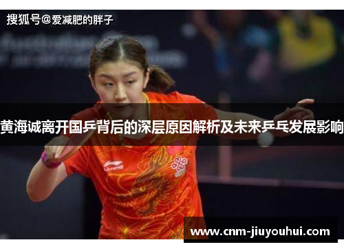 黄海诚离开国乒背后的深层原因解析及未来乒乓发展影响 黄海诚离开国乒背后的深层原因解析及未来乒乓发展影响